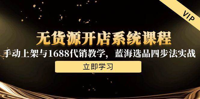 图片[1]-无货源开店系统课程，手动上架与1688代销教学，蓝海选品四步法实战