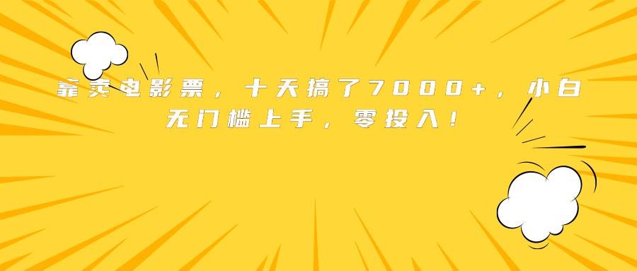 图片[1]-靠卖电影票，十天搞了7000+，小白无门槛上手，零投入！