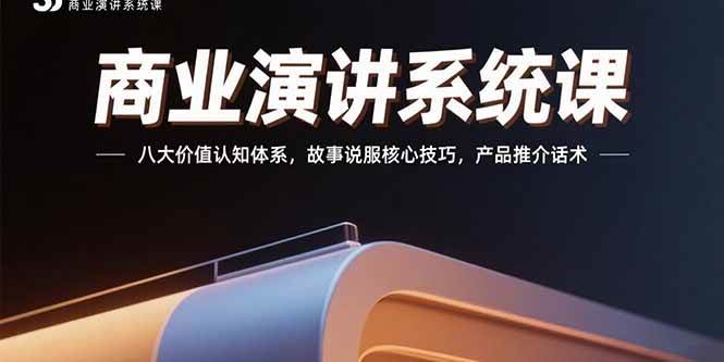 图片[1]-商业演讲系统课：八大价值认知体系，故事说服核心技巧，产品推介话术