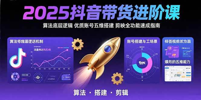 图片[1]-2025抖音带货进阶课：算法底层逻辑,优质账号五维搭建,剪映全功能速成指南