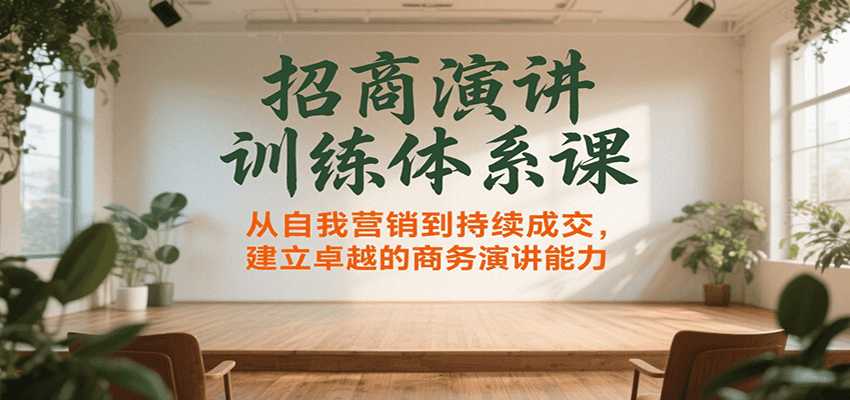 招商演讲训练体系课，从自我营销到持续成交，建立卓越的商务演讲能力|云雀资源分享