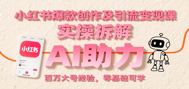 小红书爆款创作及引流变现课：实操拆解，AI助力，百万大号经验，零基础可学|云雀资源分享