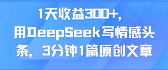 1天收益300+，用DeepSeek写情感头条，3分钟1篇原创文章|云雀资源分享