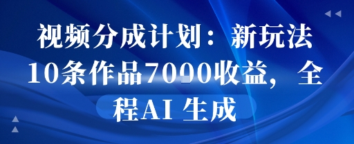 视频分成计划：新玩法10条作品7k收益，全程AI 生成|云雀资源分享