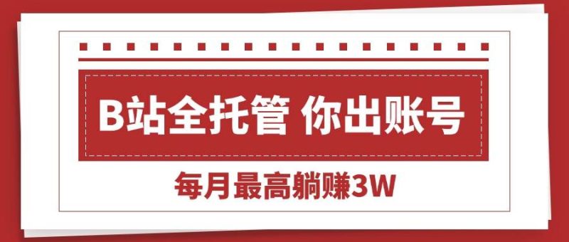 【B站全程托管 】你出账号，我来运营，每月最高躺赚3W|云雀资源分享