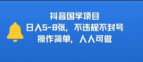 抖音国学项目，日入5-8张，不违规不封号，操作简单，人人可做|云雀资源分享