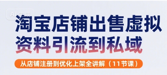 淘宝店铺出售虚拟资料引流到私域，从店铺注册到优化上架全讲解(11节课)|云雀资源分享
