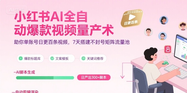 小红书AI全自动爆款视频量产术，助你单账号日更百条视频，7天搭建不封号矩阵流量池|云雀资源分享