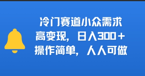 冷门赛道小众需求，高变现，日入3张+，操作简单，人人可做|云雀资源分享