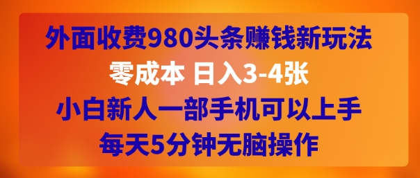 外面收费980头条挣钱新玩法，零成本 日入3-4张，小白新人一部手机可以上手，每天5分钟无脑操作|云雀资源分享