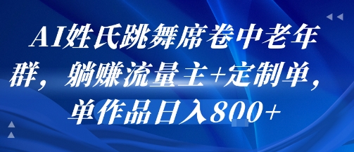 AI姓氏跳舞席卷中老年群，躺挣流量主+定制单，单作品日入8张|云雀资源分享