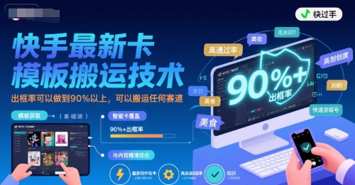 快手最新卡模板搬运技术，出框率可以做到90%以上，可以搬运任何赛道|云雀资源分享