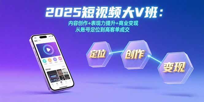 2025短视频大V班：内容创作+表现力提升+商业变现 从账号定位到高客单成交|云雀资源分享