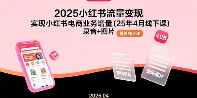 2025小红书流量变现，实现小红书电商业务增量(25年4月线下课)录音+图片|云雀资源分享