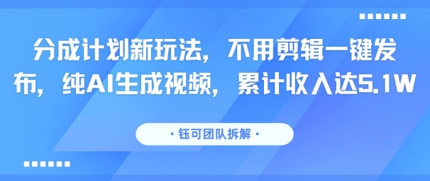 分成计划新玩法，不用剪辑一键发布，纯AI生成视频，累计收入达5.1W|云雀资源分享