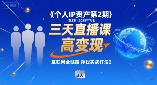个人IP资产第2期【2025年7月】三天直播课，小团队高变现，互联网全链路挣钱实战打法|云雀资源分享