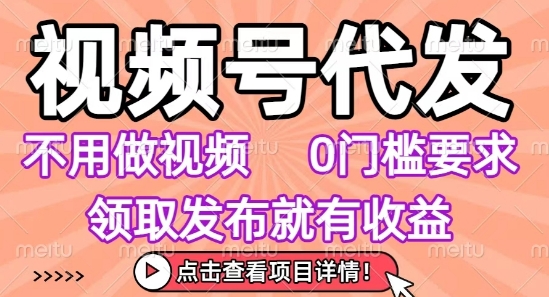 视频号代发，不用剪辑不用做视频，0门槛要求，领取发布就有收益，任务没有无上限，小白轻松上手【揭秘】|云雀资源分享