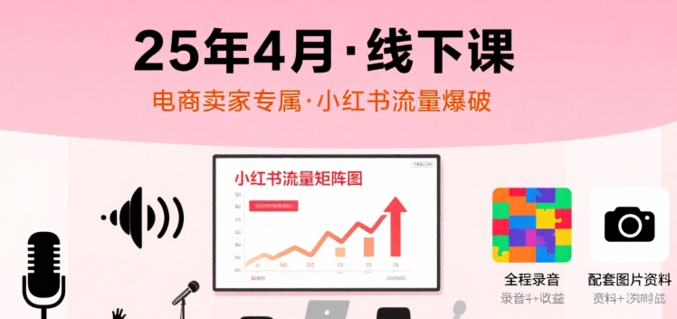 小红书25年4月线下课程，电商卖家小红书流量课，录音+图片|云雀资源分享