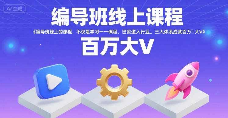 编导班线上课程，不仅是学习一门课程，更是进入一个行业，三大体系成就百万大V|云雀资源分享