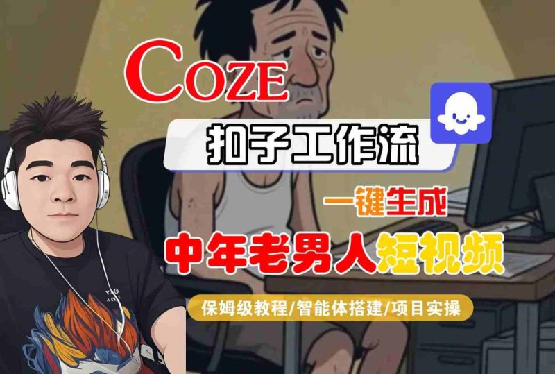 COZE扣子工作流一键生成中年老男人短视频，保姆级教程-智能体搭建-项目实操|云雀资源分享