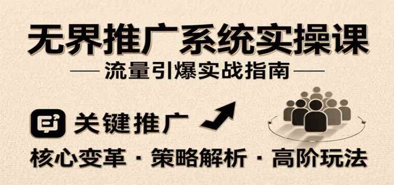 无界推广系统实操课,讲核心变革、各推广策略及高阶玩法引爆流量,助力运营进阶|云雀资源分享