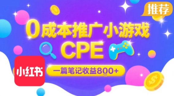 0成本小红书笔记推广小游戏CPE，一篇笔记收益8张+大厂稳定，抓紧冲!|云雀资源分享