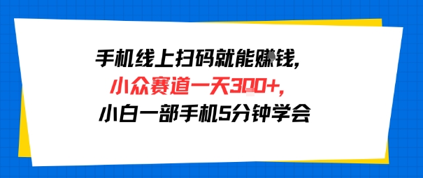 手机线上扫码就能挣钱，小众赛道一天3张+，小白一部手机5分钟学会|云雀资源分享