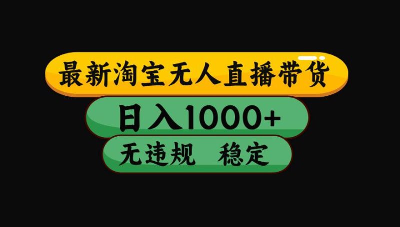 淘宝无人直播带货【最新】，日入1000+，独家技术，无违规无封号，操作…|云雀资源分享