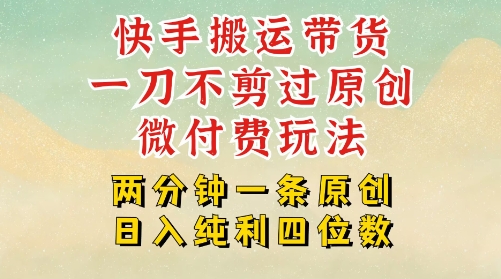 快手黑科技搬运带货，一刀不剪过原创，微付费投流玩法，轻松日入四位数，深层揭秘玩法|云雀资源分享