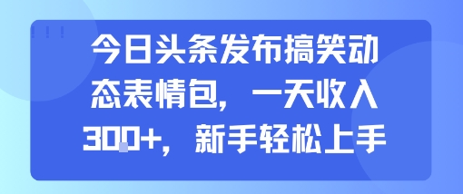 今日头条发布搞笑动态表情包，一天收入3张+，新手轻松上手|云雀资源分享