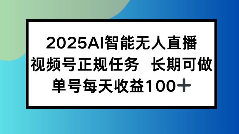 2025AI智能无人直播新玩法,视频号长期稳定任务,单日平均收益100+|云雀资源分享