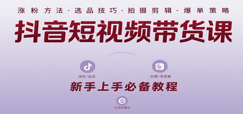 抖音短视频带货课：涵盖涨粉、选品、拍摄、剪辑等，教实操，助你从0到1实现爆单|云雀资源分享