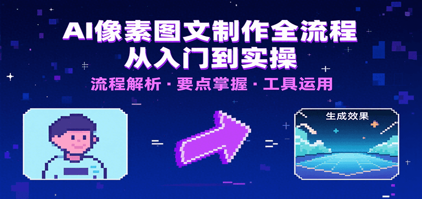 AI像素图文制作全流程：内容要点、文案选择及所用工具，助你快速入局|云雀资源分享