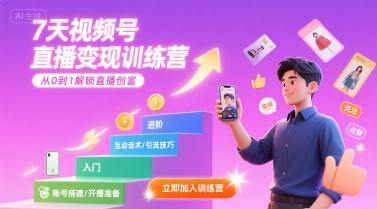 7天视频号直播变现训练营，带你从0到1解锁视频号直播创富|云雀资源分享