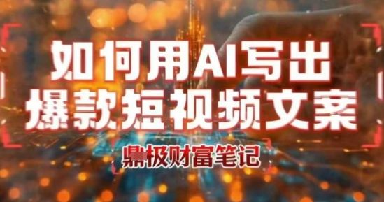 如何用AI写出高赞爆款文案，用ai高效做出爆款短视频文案|云雀资源分享