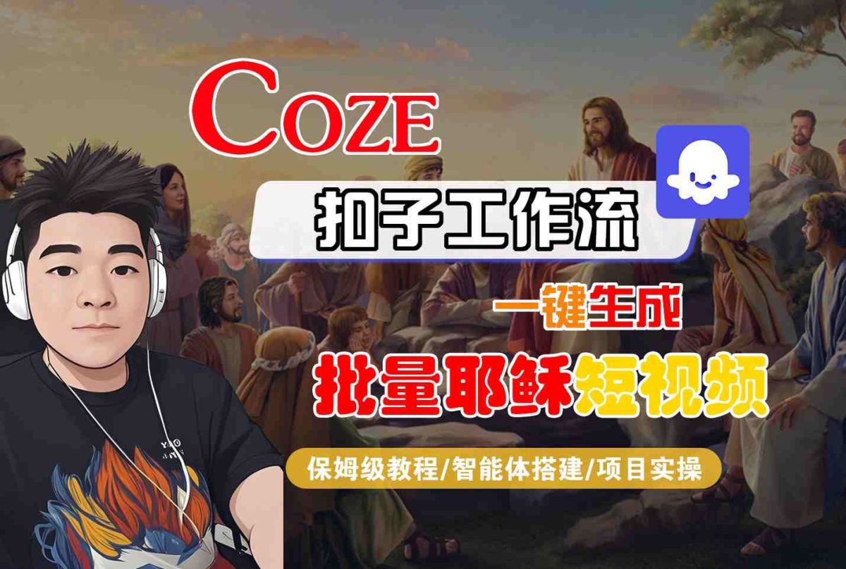 Coze扣子工作流一键生成批量耶稣短视频，保姆级教程-智能体搭建-项目实操|云雀资源分享