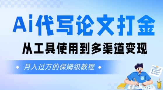 Ai代写论文打金，月入五位数，从工具使用到多渠道变现(保姆级教程)|云雀资源分享