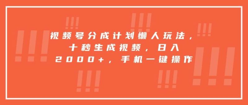 视频号分成计划懒人玩法,十秒生成视频,日入2000+,手机一键操作|云雀资源分享
