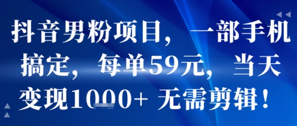 抖音男粉项目，一部手机搞定，每单59米，当天变现1k+ 无需剪辑|云雀资源分享