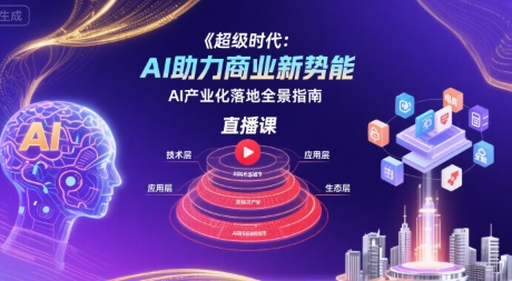 超级时代：AI助力商业新势能直播课，AI产业化落地全景指南|云雀资源分享
