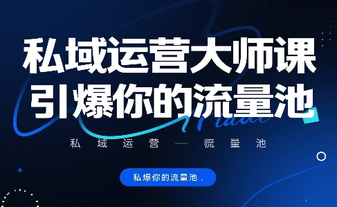 私域运营大师课，引爆你的流量池|云雀资源分享