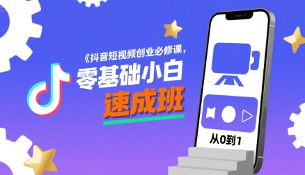 抖音短视频创业必修课，零基础小白速成班|云雀资源分享