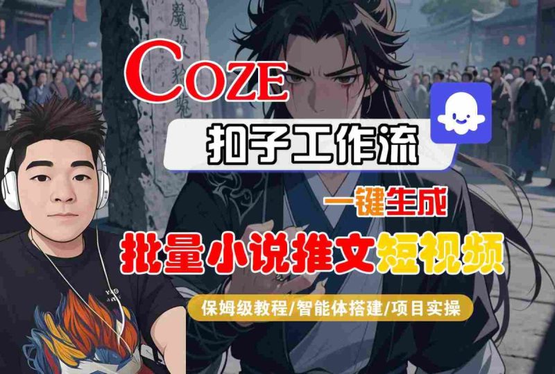 COZE扣子工作流一键生成批量小说推文短视频,保姆级教程-智能体搭建-项目实操|云雀资源分享