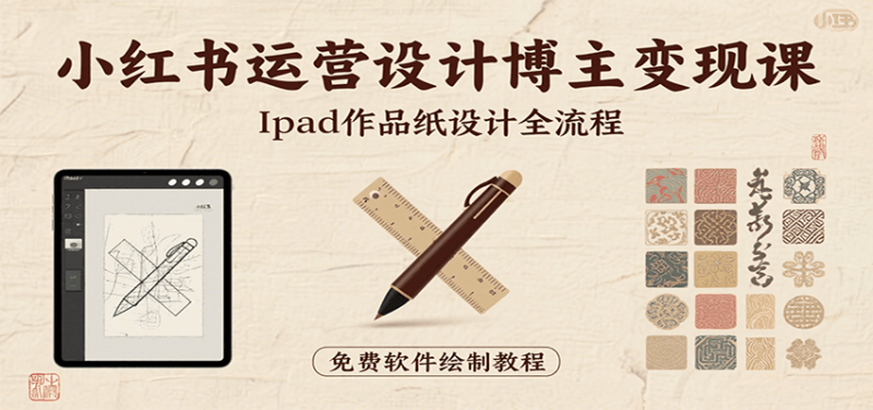 小红书运营设计博主变现课:iPad 上手作品纸设计,含全流程及细节技巧,避坑少绕路|云雀资源分享