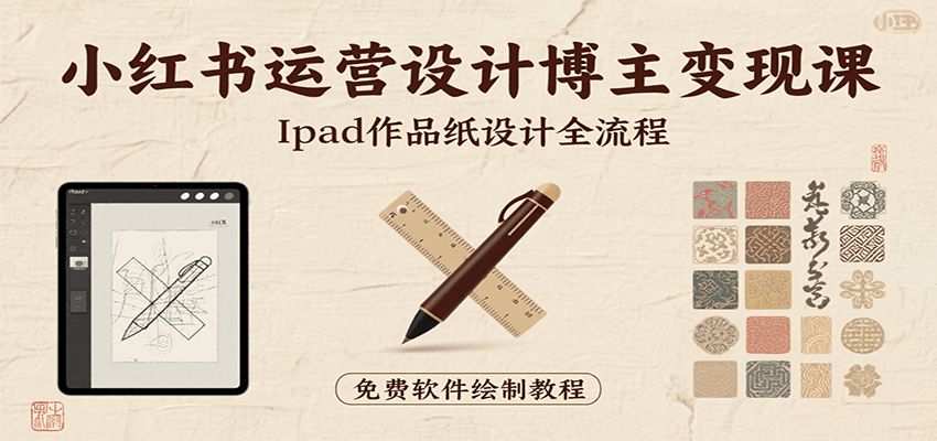 小红书运营设计博主变现课：iPad 上手作品纸设计，含全流程及细节技巧，避坑少绕路|云雀资源分享