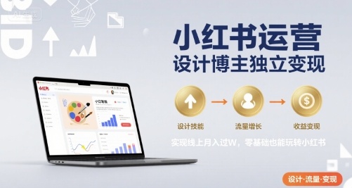 小红书运营设计博主独立变现，实现线上月入过W，零基础也能玩转小红书|云雀资源分享