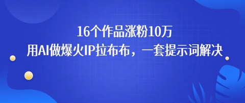 16个作品涨粉10W，用AI做火出圈的IP拉布布爆火视频，学会这套提示词你也行|云雀资源分享