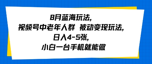 8月蓝海玩法，视频号中老年人群 被动变现玩法，日入4-5张，小白一台手机就能做|云雀资源分享