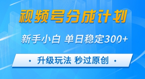 视频号分成计划5.0，升级玩法秒过原创，新手小白单日稳定变现3张|云雀资源分享