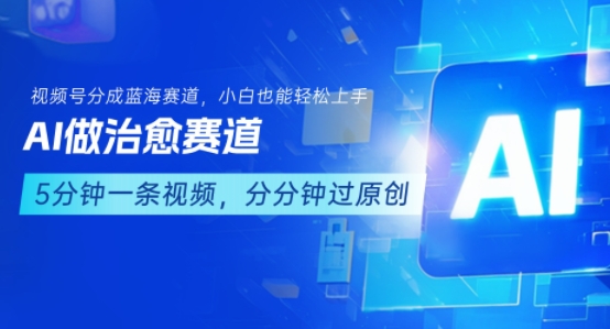用AI做治愈赛道，结合视频号分成计划，小白也能轻松上手|云雀资源分享
